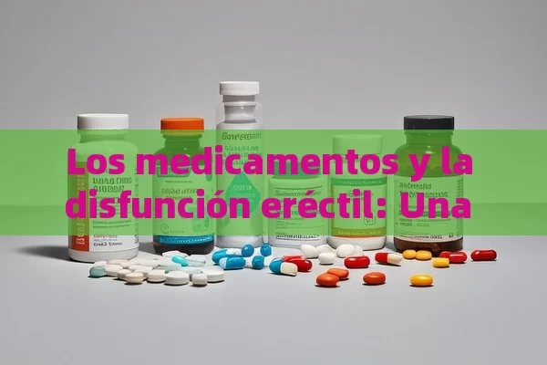 Los medicamentos y la disfunción eréctil: Una mirada profunda