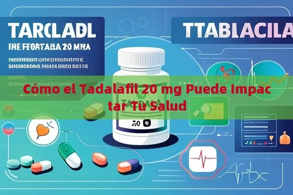 Cómo el Tadalafil 20 mg Puede Impactar Tu Salud