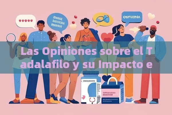 Las Opiniones sobre el Tadalafilo y su Impacto en la Vida Sexual