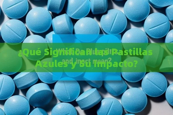 ¿Qué Significan las Pastillas Azules y Su Impacto?