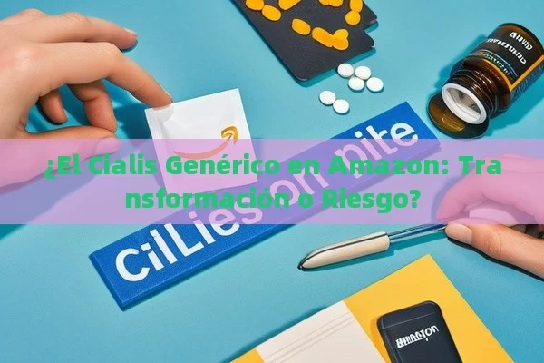 ¿El Cialis Genérico en Amazon: Transformación o Riesgo? - Priligy y su Efectividad