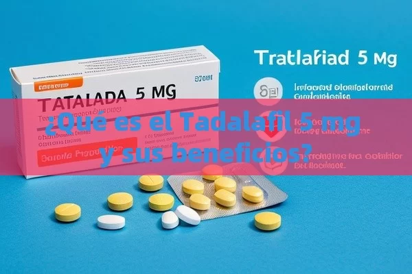 ¿Qué es el Tadalafil 5 mg y sus beneficios? - Priligy y su Efectividad