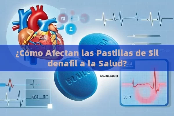 ¿Cómo Afectan las Pastillas de Sildenafil a la Salud?