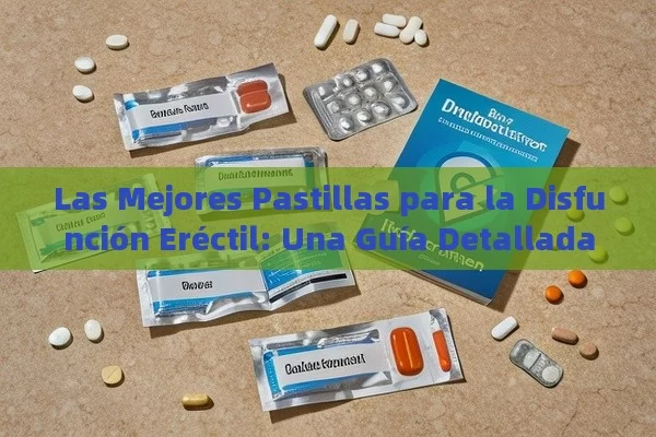 Las Mejores Pastillas para la Disfunción Eréctil: Una Guía Detallada - Priligy y su Efectividad