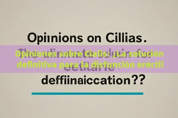 Opiniones sobre Cialis: ¿La solución definitiva para la disfunción eréctil?