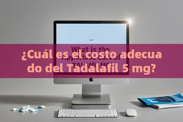 ¿Cuál es el costo adecuado del Tadalafil 5 mg? - Priligy y su Efectividad