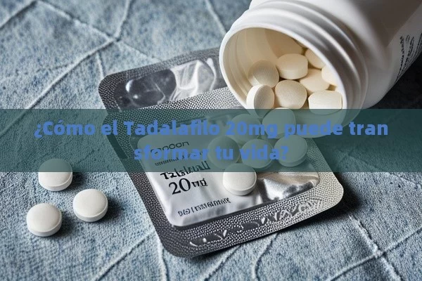 ¿Cómo el Tadalafilo 20mg puede transformar tu vida? - Priligy y su Efectividad