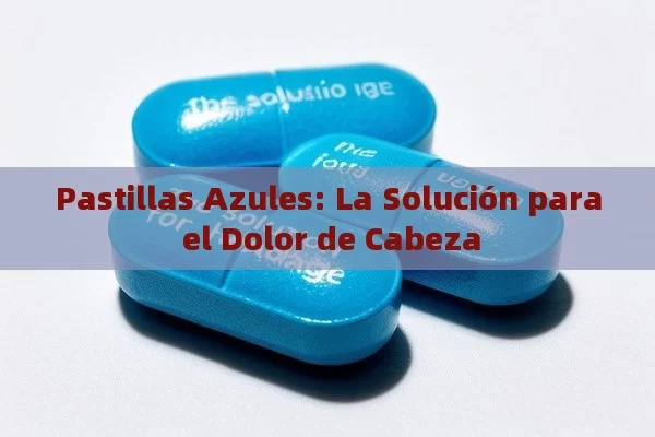 Pastillas Azules: La Solución para el Dolor de Cabeza