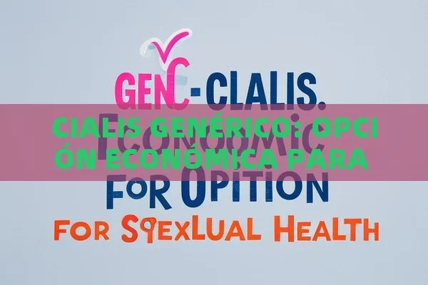 CIALIS GENÉRICO: OPCIÓN ECONÓMICA PARA LA SALUD SEXUAL