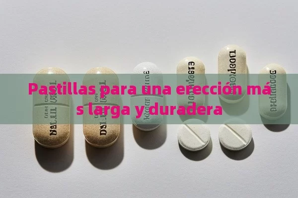 Pastillas para una erección más larga y duradera