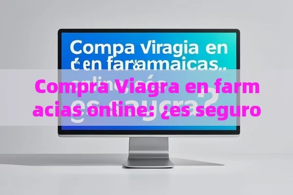 Compra Viagra en farmacias online: ¿es seguro? - Priligy y su Efectividad