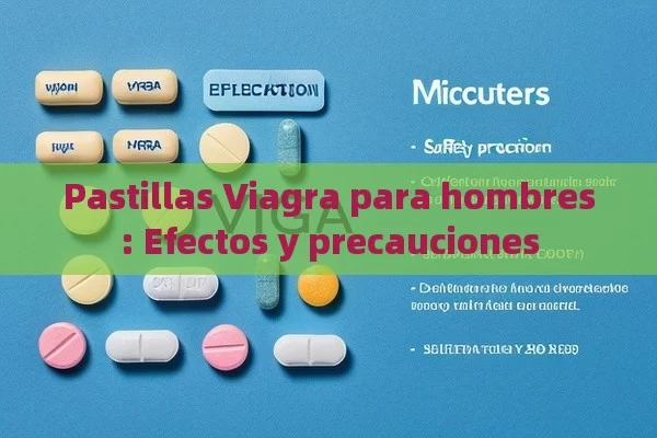 Pastillas Viagra para hombres: efectos y precauciones