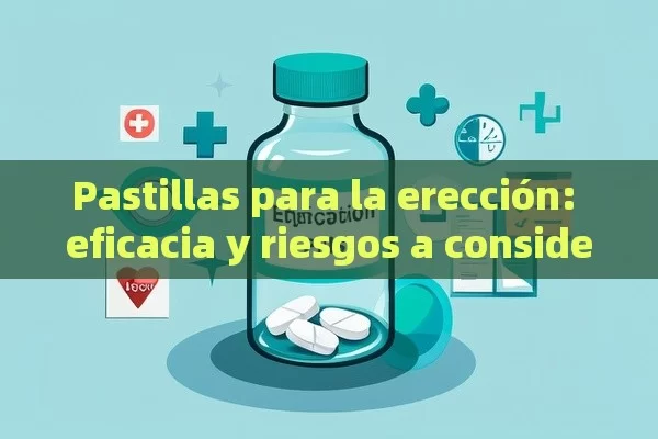 Pastillas para la erección: eficacia y riesgos a considerar