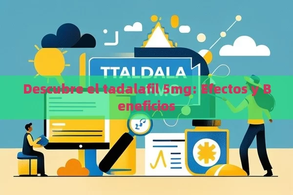 Descubre el tadalafil 5mg: Efectos y Beneficios