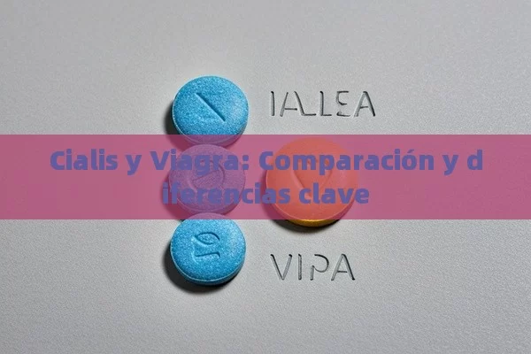 Cialis y Viagra: comparaci ó n y diferencias clave