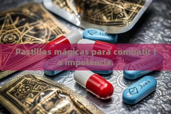 Pastillas mágicas para combatir la impotencia.