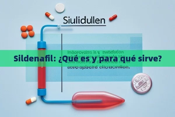 Sildenafil: ¿Qué es y para qué sirve?