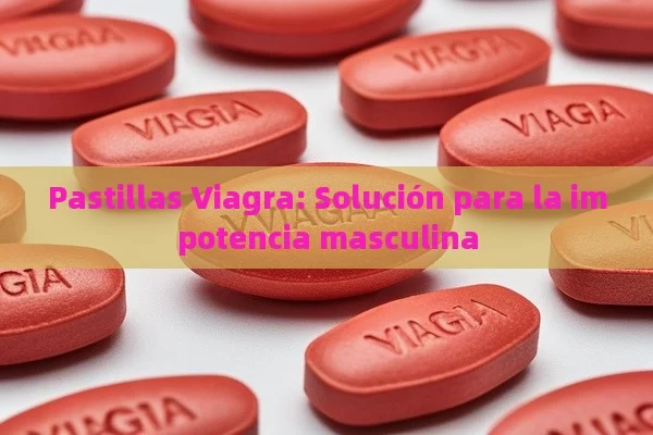 Pastillas Viagra: Solución para la impotencia masculina - Priligy y su Efectividad