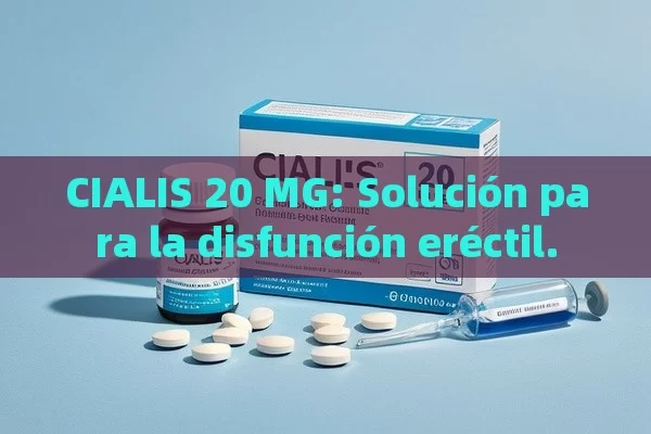 CIALIS 20 MG: Solución para la disfunción eréctil.