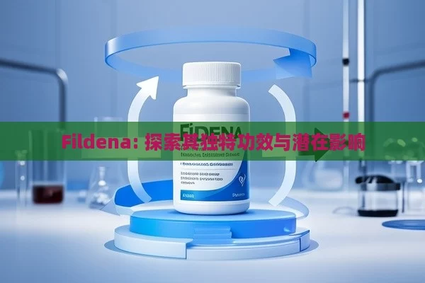 Fildena: 探索其独特功效与潜在影响