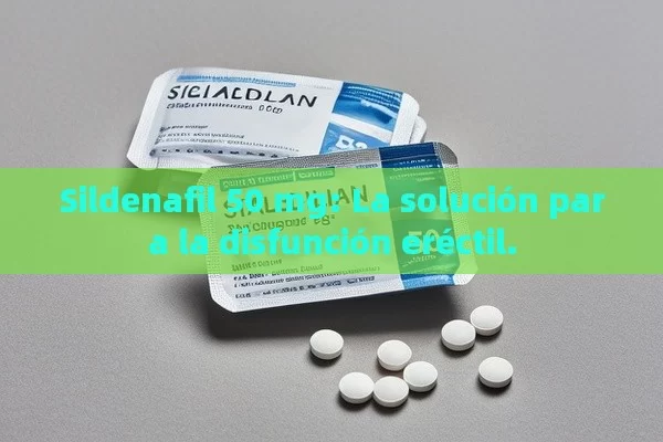 Sildenafil 50 mg: La solución para la disfunción eréctil.