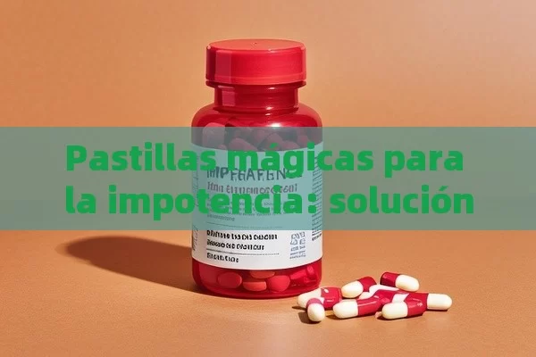 Pastillas mágicas para la impotencia: solución rápida y efectiva