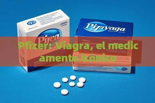 Pfizer: Viagra, el medicamento icónico - Priligy y su Efectividad