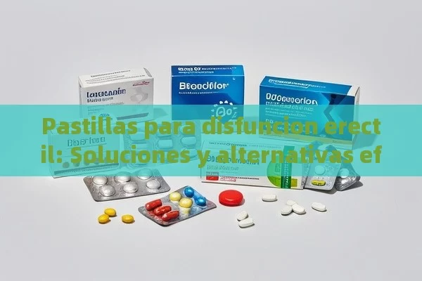 Pastillas para disfuncion erectil: Soluciones y alternativas efectivas