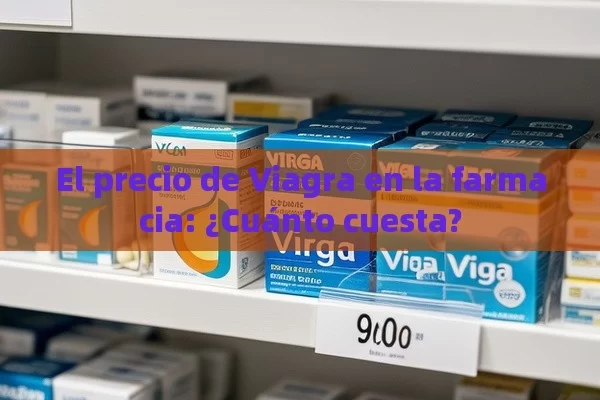 El precio de Viagra en la farmacia: ¿Cuánto cuesta?