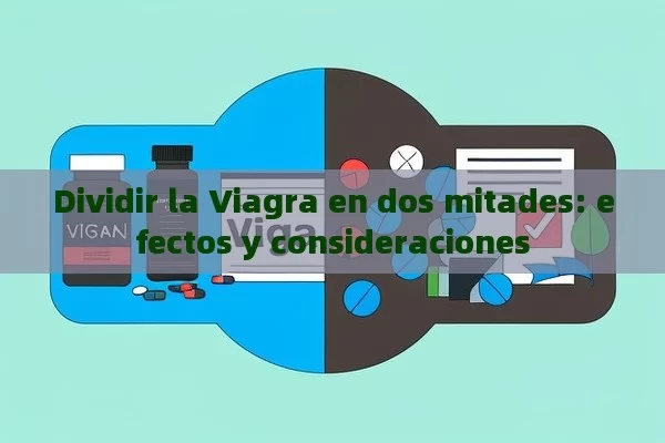 Dividir la Viagra en dos mitades: efectos y consideraciones