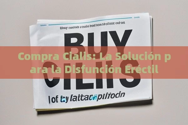 Compra Cialis: La Solución para la Disfunción Eréctil - Priligy y su Efectividad