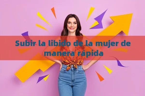 Subir la libido de la mujer de manera rápida