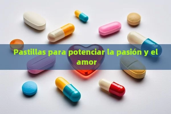 Pastillas para potenciar la pasión y el amor