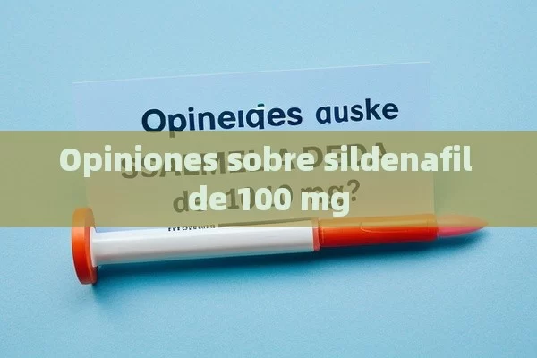 Opiniones sobre sildenafil de 100 mg - Priligy y su Efectividad