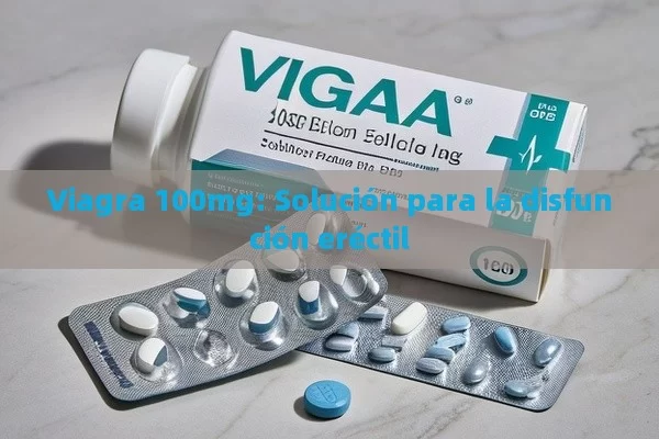 Viagra 100mg: solución para la disfunción eréctil