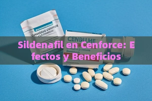 Sildenafil en Cenforce: Efectos y Beneficios