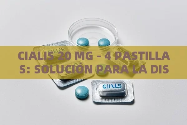 CIALIS 20 MG - 4 PASTILLAS: SOLUCIÓN PARA LA DISFUNCIÓN ERECTIL