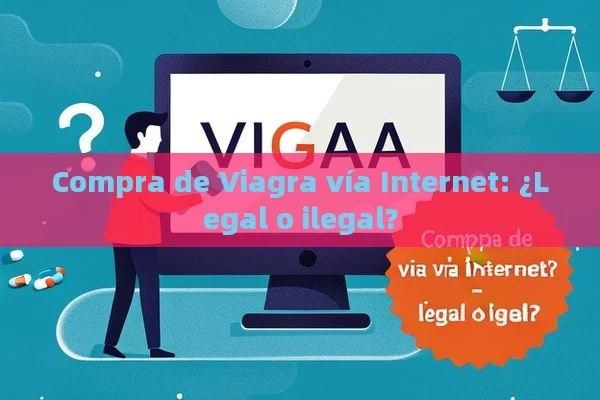 Compra de Viagra vía Internet: ¿Legal o ilegal?