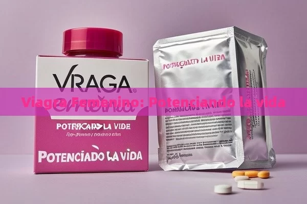 Viagra Femenino: Potenciando la vida