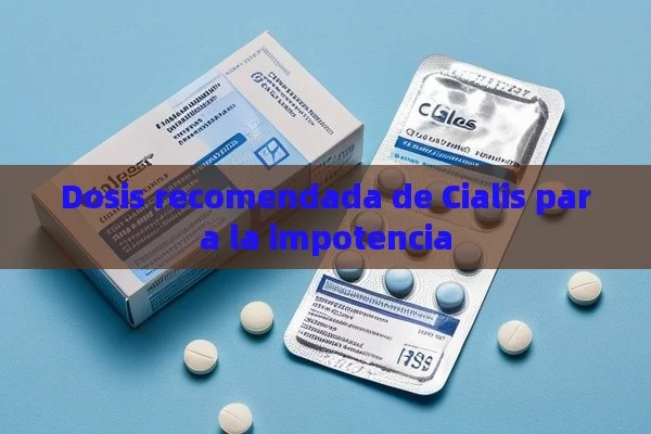 Dosis recomendada de Cialis para la impotencia - Priligy y su Efectividad