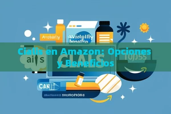 Cialis en Amazon: Opciones y Beneficios