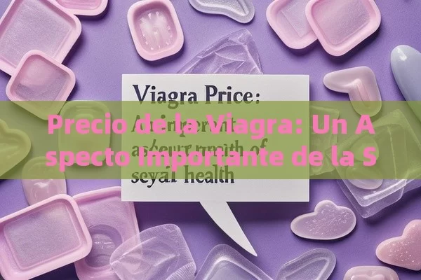 Precio de la Viagra: Un Aspecto Importante de la Salud Sexual