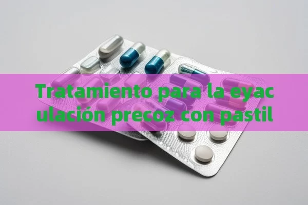 Tratamiento para la eyaculación precoz con pastillas