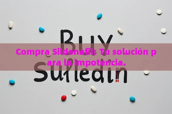 Compra Sildenafil: Tu solución para la impotencia. - Priligy y su Efectividad