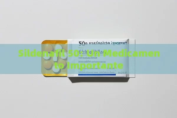 Sildenafil 50: Un Medicamento Importante