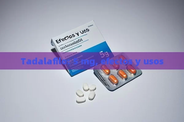 Tadalafilo: 5 mg, efectos y usos