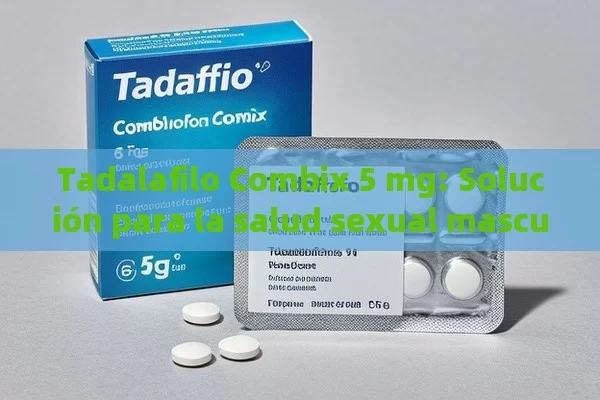 Tadalafilo Combix 5 mg: Solución para la salud sexual masculina