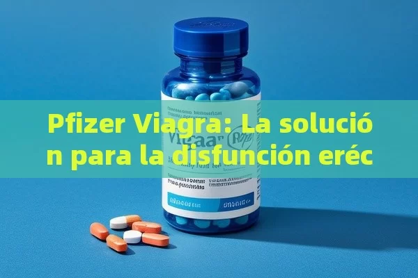 Pfizer Viagra: La solución para la disfunción eréctil - Priligy y su Efectividad