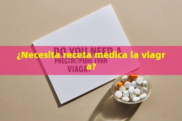 ¿Necesita receta médica la viagra?