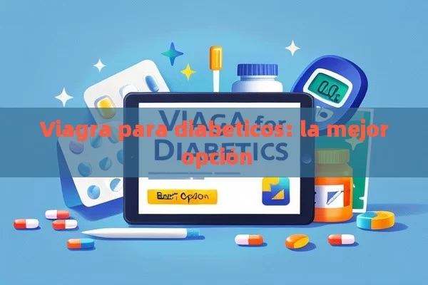 Viagra para diabeticos: la mejor opción - Priligy y su Efectividad